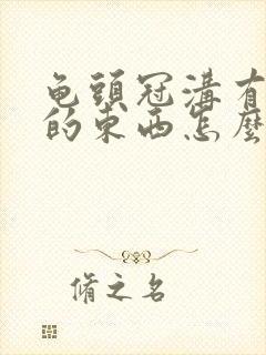 龟头冠沟有白色的东西怎么办