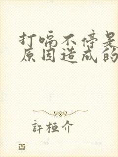 打嗝不停是什么原因造成的