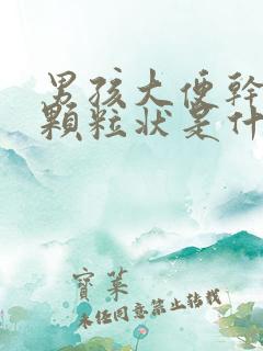 男孩大便干结成颗粒状是什么原因