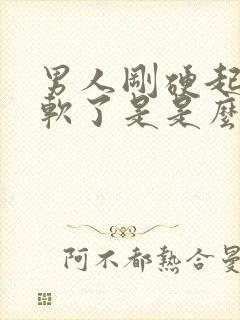 男人刚硬起来就软了是是么原因