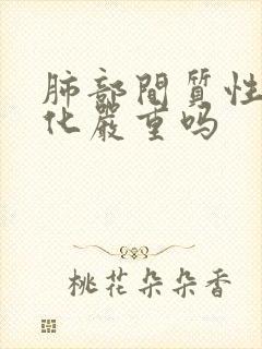 肺部间质性纤维化严重吗