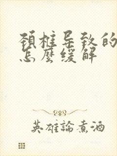 颈椎导致的头疼怎么缓解