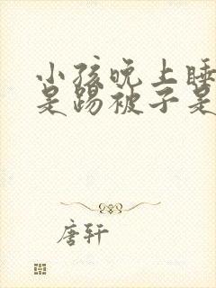 小孩晚上睡觉总是踢被子是什么原因