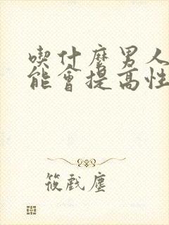 吃什么男人性功能会提高性功能