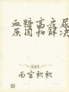 血糖高夜尿多的原因和解决方法