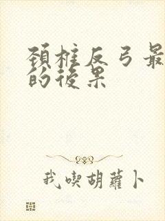 颈椎反弓最严重的后果