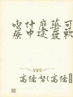 吃什么药可以治疗中途疲软