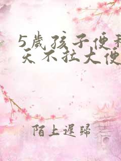 5岁孩子便秘几天不拉大便怎么办