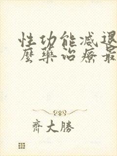 性功能减退吃什么药治疗最好男性