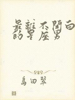 最离不开白羊女的星座男