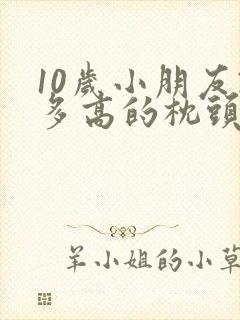 10岁小朋友睡多高的枕头合适