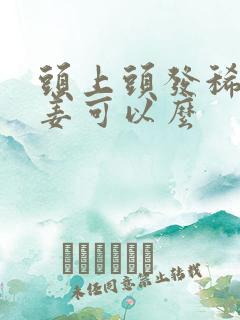 头上头发稀少用姜可以么