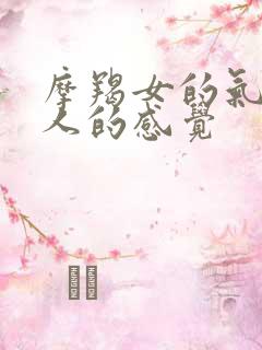 摩羯女的气场给人的感觉