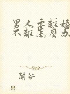 男人要离婚女人不离怎么办