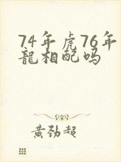 74年虎76年龙相配吗