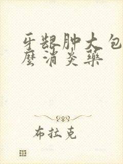 牙龈肿大包吃什么消炎药