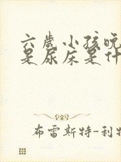 六岁小孩晚上老是尿床是什么原因