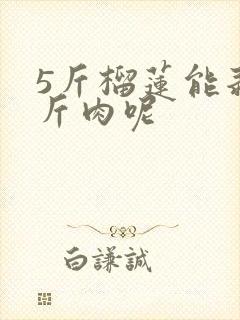 5斤榴莲能剥几斤肉呢