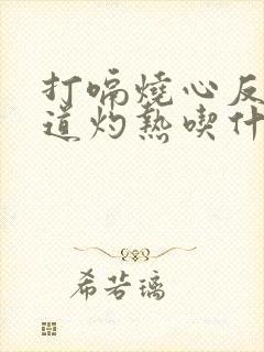 打嗝烧心反酸食道灼热吃什么药