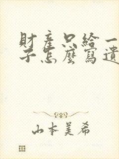 财产只给一个孩子怎么写遗嘱