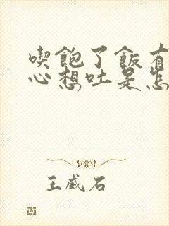 吃饱了饭有你恶心想吐是怎么回事