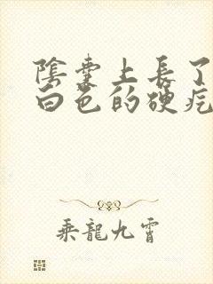 阴囊上长了一个白色的硬疙瘩