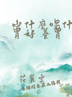 吃什么喝什么对胃好 养胃