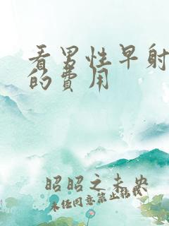 看男性早射一般的费用