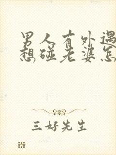 男人有外遇就不想碰老婆怎么回事