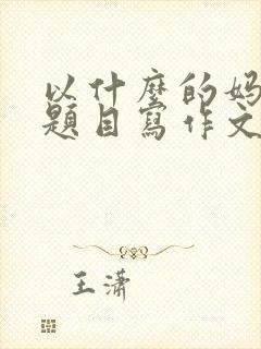 以什么的妈妈为题目写作文