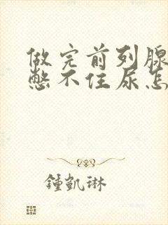 做完前列腺手术憋不住尿怎么回事