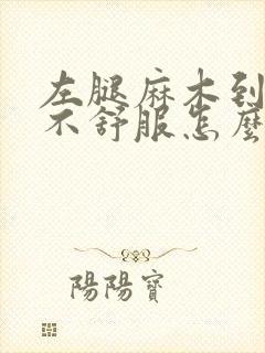 左腿麻木到脚都不舒服怎么办