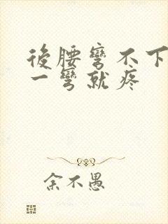 后腰弯不下去 一弯就疼