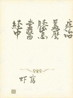 经常膝盖疼腿疼中医怎么治疗方法