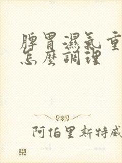 脾胃湿气重体寒怎么调理