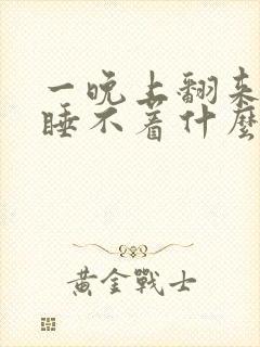 一晚上翻来覆去睡不着什么原因