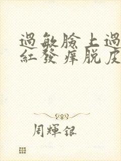 过敏脸上过敏发红发痒脱皮