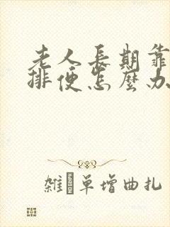 老人长期靠药物排便怎么办