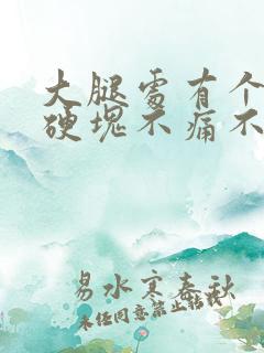 大腿处有个鼓包硬块不痛不痒