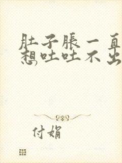 肚子胀一直打嗝想吐吐不出来