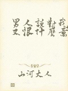 男人说对我又爱又恨什么意思