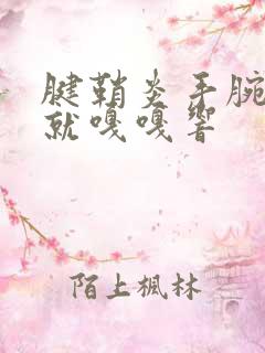 腱鞘炎手腕一动就嘎嘎响