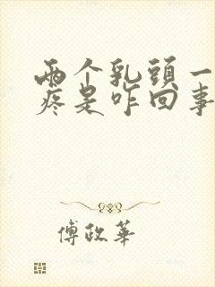 两个乳头一碰就疼是咋回事怎么办