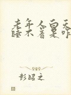 老年人白天晚上睡不着是咋回事