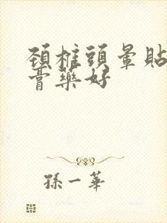 颈椎头晕贴什么膏药好