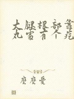 大腿根部靠近睾丸处有个疙瘩