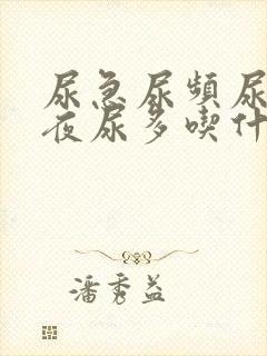 尿急尿频尿不尽夜尿多吃什么药好