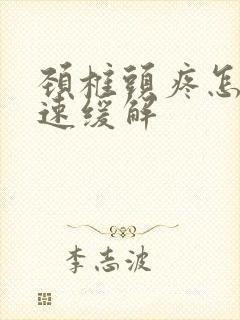 颈椎头疼怎么迅速缓解