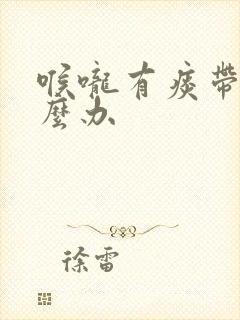 喉咙有痰带血怎么办