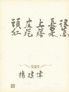 头皮上长很多小红疙瘩是怎么回事